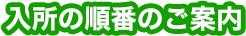 入所の順番のご案内